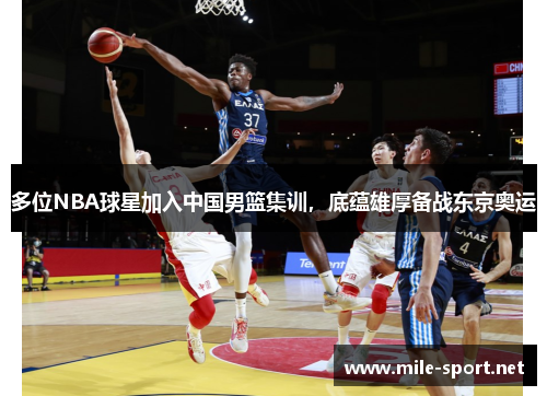 多位NBA球星加入中国男篮集训，底蕴雄厚备战东京奥运