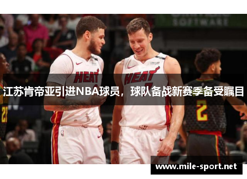 江苏肯帝亚引进NBA球员，球队备战新赛季备受瞩目