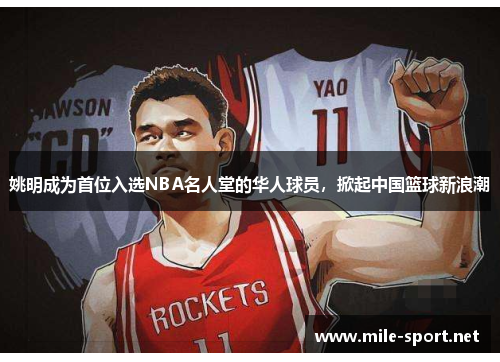 姚明成为首位入选NBA名人堂的华人球员，掀起中国篮球新浪潮